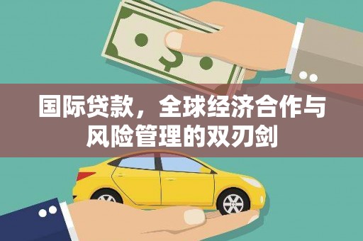永城国际贷款，全球经济合作与风险管理的双刃剑