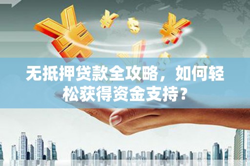 永城无抵押贷款全攻略，如何轻松获得资金支持？