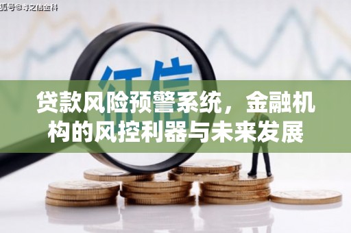 永城贷款风险预警系统，金融机构的风控利器与未来发展