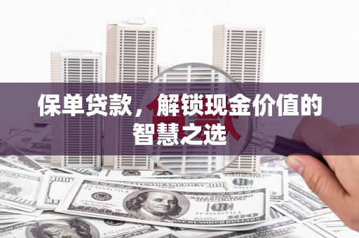 永城保单贷款，解锁现金价值的智慧之选