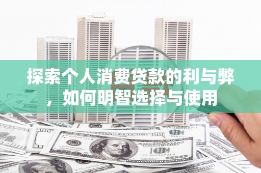 永城探索个人消费贷款的利与弊，如何明智选择与使用
