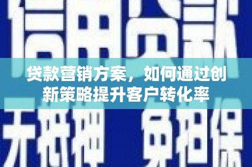 永城贷款营销方案，如何通过创新策略提升客户转化率