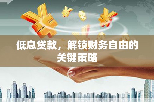 永城低息贷款，解锁财务自由的关键策略