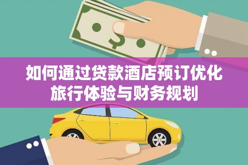 永城如何通过贷款酒店预订优化旅行体验与财务规划