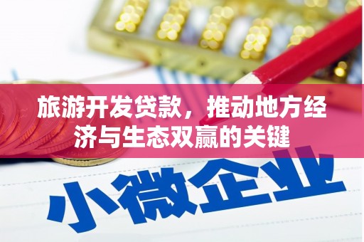 永城旅游开发贷款，推动地方经济与生态双赢的关键