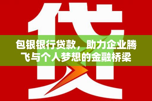 永城包银银行贷款，助力企业腾飞与个人梦想的金融桥梁