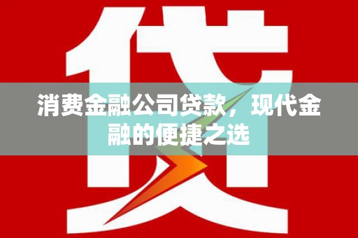 永城消费金融公司贷款，现代金融的便捷之选