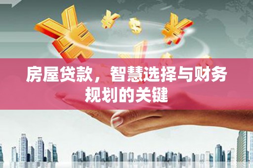 永城房屋贷款，智慧选择与财务规划的关键