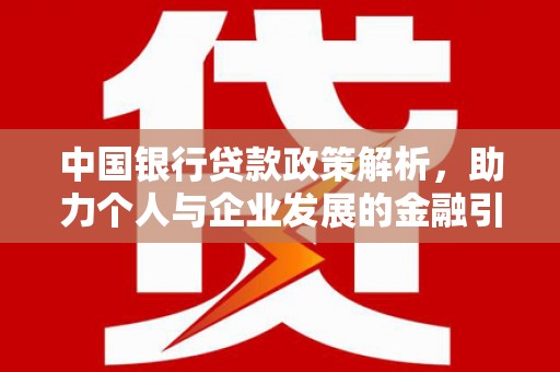 永城中国银行贷款政策解析，助力个人与企业发展的金融引擎