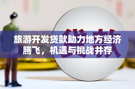 永城旅游开发贷款助力地方经济腾飞，机遇与挑战并存
