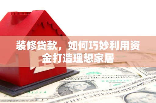 永城装修贷款，如何巧妙利用资金打造理想家居