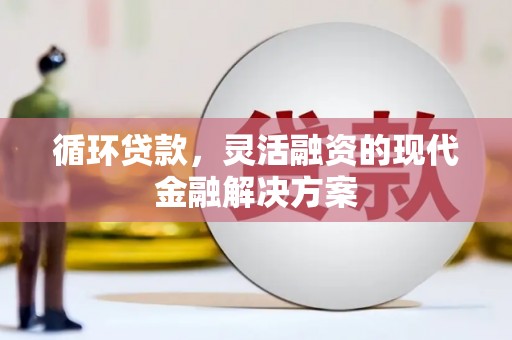 永城循环贷款，灵活融资的现代金融解决方案