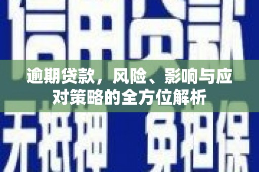 永城逾期贷款，风险、影响与应对策略的全方位解析