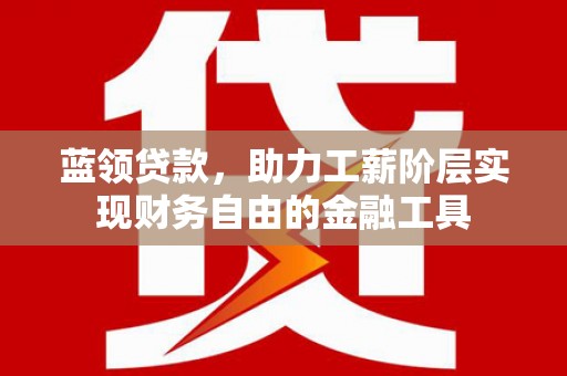永城蓝领贷款，助力工薪阶层实现财务自由的金融工具