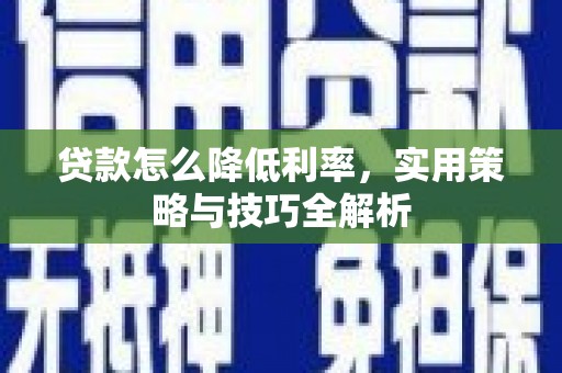 永城贷款怎么降低利率，实用策略与技巧全解析