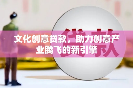 永城文化创意贷款，助力创意产业腾飞的新引擎