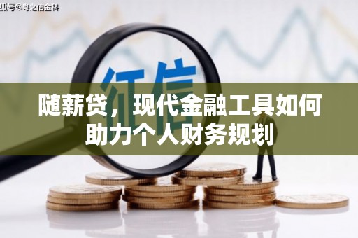 永城随薪贷，现代金融工具如何助力个人财务规划