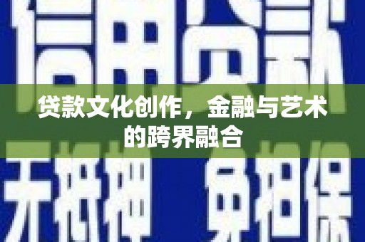 永城贷款文化创作，金融与艺术的跨界融合