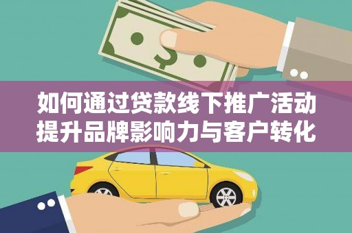 永城如何通过贷款线下推广活动提升品牌影响力与客户转化率