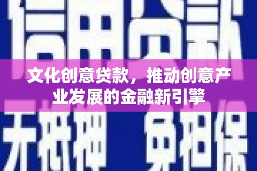 永城文化创意贷款，推动创意产业发展的金融新引擎