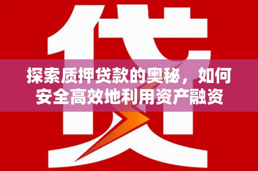 永城探索质押贷款的奥秘，如何安全高效地利用资产融资