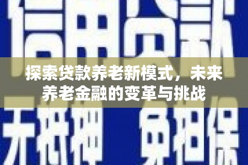 永城探索贷款养老新模式，未来养老金融的变革与挑战