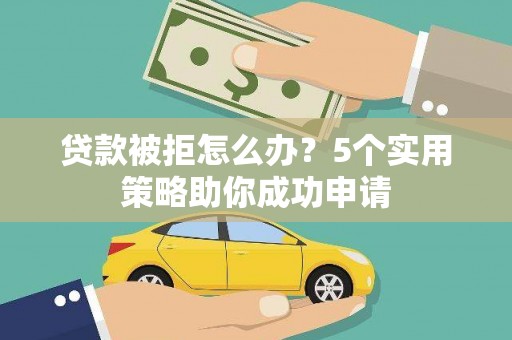 永城贷款被拒怎么办？5个实用策略助你成功申请