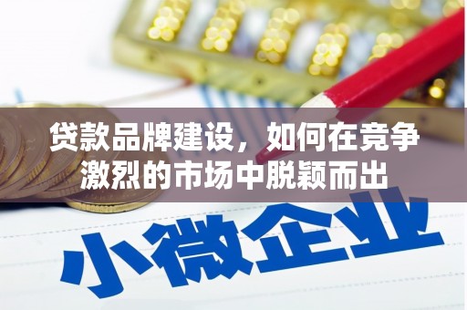 永城贷款品牌建设，如何在竞争激烈的市场中脱颖而出