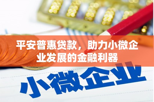 永城平安普惠贷款，助力小微企业发展的金融利器