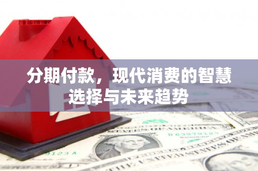 永城分期付款，现代消费的智慧选择与未来趋势