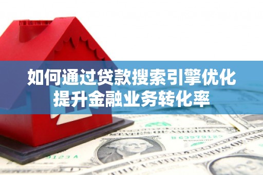 永城如何通过贷款搜索引擎优化提升金融业务转化率