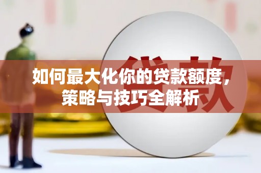 永城如何最大化你的贷款额度，策略与技巧全解析