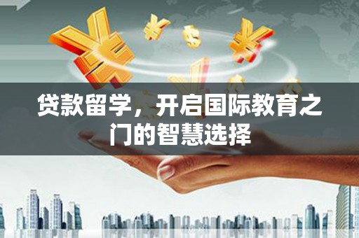 永城贷款留学，开启国际教育之门的智慧选择