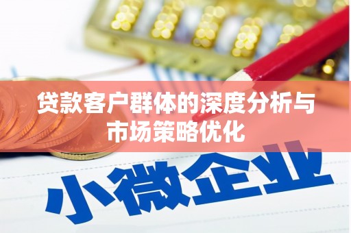 永城贷款客户群体的深度分析与市场策略优化