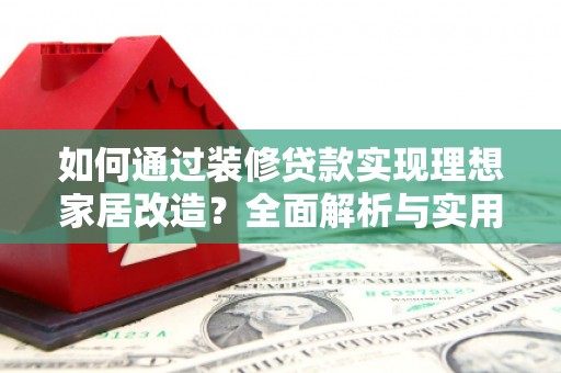 永城如何通过装修贷款实现理想家居改造？全面解析与实用指南
