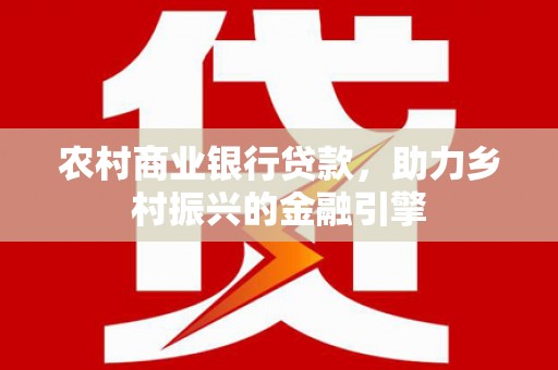 永城农村商业银行贷款，助力乡村振兴的金融引擎