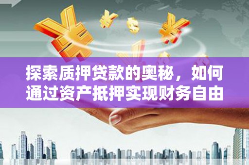 永城探索质押贷款的奥秘，如何通过资产抵押实现财务自由