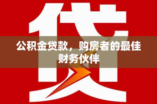 永城公积金贷款，购房者的最佳财务伙伴