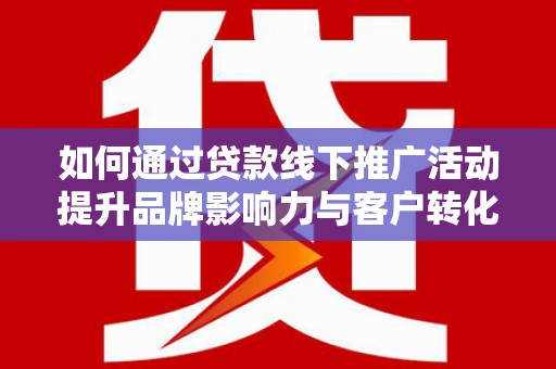 永城如何通过贷款线下推广活动提升品牌影响力与客户转化率