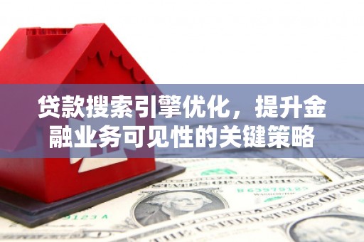 永城贷款搜索引擎优化，提升金融业务可见性的关键策略