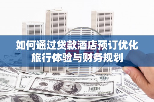 永城如何通过贷款酒店预订优化旅行体验与财务规划