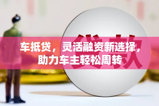 永城车抵贷，灵活融资新选择，助力车主轻松周转