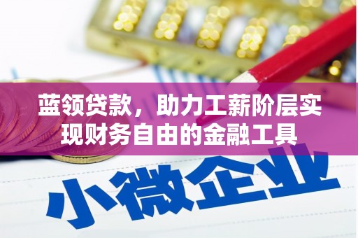 永城蓝领贷款，助力工薪阶层实现财务自由的金融工具