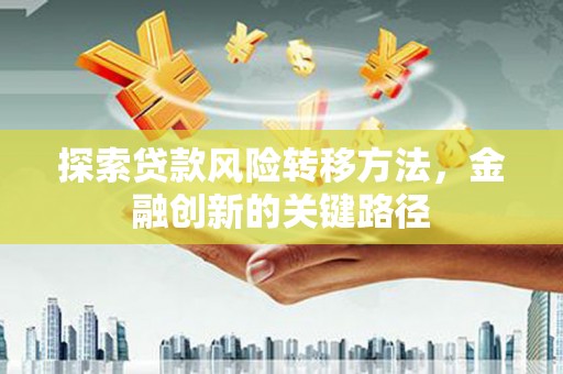 永城探索贷款风险转移方法，金融创新的关键路径