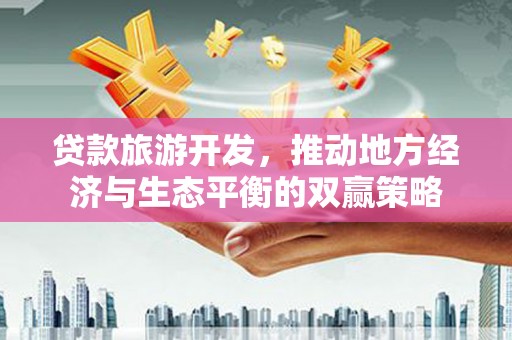 永城贷款旅游开发，推动地方经济与生态平衡的双赢策略