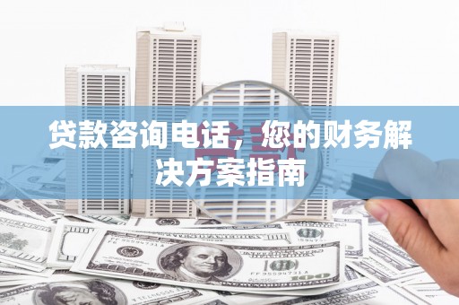永城贷款咨询电话，您的财务解决方案指南