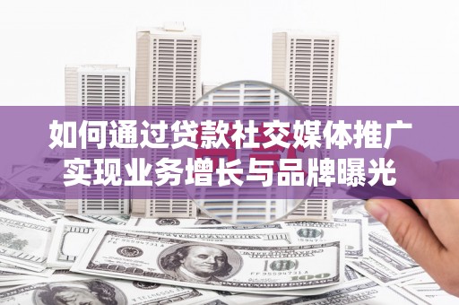 永城如何通过贷款社交媒体推广实现业务增长与品牌曝光