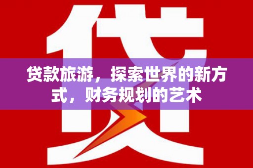 永城贷款旅游，探索世界的新方式，财务规划的艺术