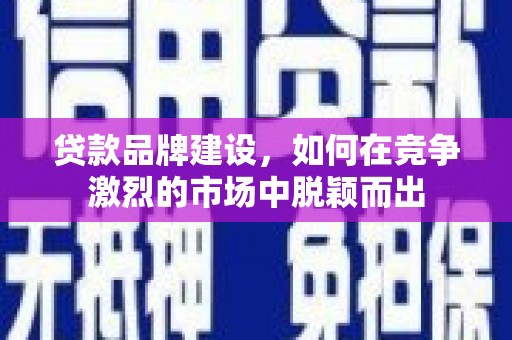 永城贷款品牌建设，如何在竞争激烈的市场中脱颖而出