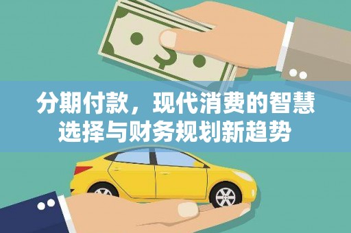 永城分期付款，现代消费的智慧选择与财务规划新趋势